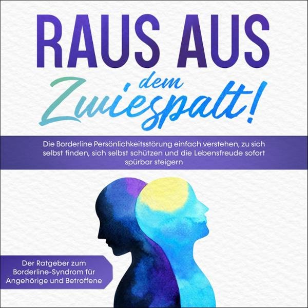 Raus aus dem Zwiespalt!: Die Borderline Persönlichkeitsstörung einfach verstehen, zu sich selbst finden, sich selbst sch...
