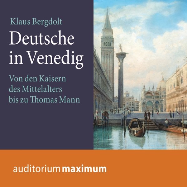 Deutsche in Venedig: Von den Kaisern des Mittelalters bis zu Thomas Mann