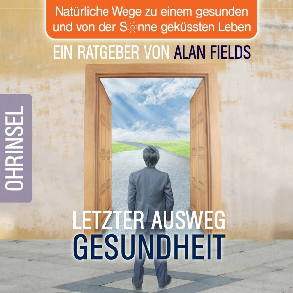 Letzter Ausweg Gesundheit: Natürliche Wege zu einem gesunden und von der Sonne geküssten Leben