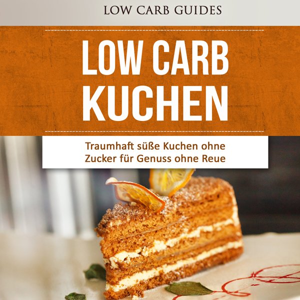Low Carb Kuchen: Traumhaft süße Kuchen ohne Zucker für Genuss ohne Reue