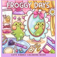 Froggy Days A Kawaii Frog Coloring Book Adorable Adventures in Relaxing for All Ages Stress Relief and Creativity