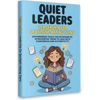 Quiet Leaders: Leadership for Introverted Teens—Confidence, Communication & Social Skills Guide with Practical Tools for School