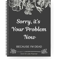 2025 Funny End Of Life Planner: "Sorry, It’s Your Problem Now Because I’m Dead" Organizer & Workbook Stress-Reducing Tool