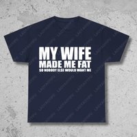 My Wife Made Me Fat So Nobody Else Would Want Me T-Shirt Funny Marriage Sarcastic Joke Tshirt Humor Adult Gift for Man T Shirt