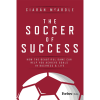 The Soccer Of Success How The Beautiful Game Can Help You Achieve Goals In Business And Life Ciarn McArdle 9798887505237