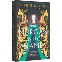 Morgan Is My Name The Sensational Retelling Of Arthurian Legend Sophie Keetch Oneworld Publications 9780861545216 Book