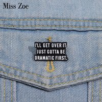 I'LL GET OVER IT JUST GOTTA BE DRAMATIC FIRST Enamel Pins Custom Quotes Brooches Lapel Badges Funny Jewelry Gift Friends
