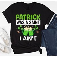 Funny St Patricks Day Shirt Saint Paddys Day Green Beer Sweater St Pattys Party Pullover Hoodie Patrick Was A Saint I Ain't Tops