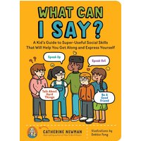 What Can I Say:A Kid's Guide to Super-Useful Social Skills to Help You Get Along Express Yourself;Speak Out,and Be a Good Friend