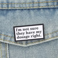 I'm not sure they have my dosage right Enamel Pins Sarcastic Brooches Lapel Badge Mental Health Jewelry Gifts For Friends