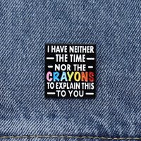 I Have Neither The Time Nor The Crayons To Explain This To You Enamel Pin Funny Sarcastic Quote Brooch Lapel Badge Jewelry Gift