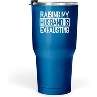 Raising My Husband Is Exhausting Joke Wife Funny Saying Tumblers 30 Oz Tumblers 30 Oz