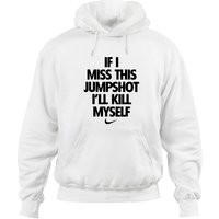Funny Quotes If I Miss This Jumpshot I'll Kill Myself Hoodies
