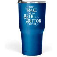 Don't Make Me Go Beth Dutton On You - Beth Dutton - Tumblers 30 Oz