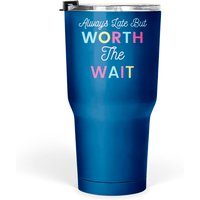 Always Late But Worth The Wait Tumblers 30 Oz