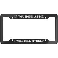 If You Honk At Me I Will Kill Myself - Black Funny License Plate Frame Car Vehicle Accessories Decor