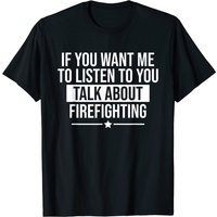 If You Want Me To Listen Talk About Firefighting Funny T-shirt