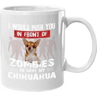 I Would Push You In Front Of Zombies To Save My Chihuahua Coffee Mug