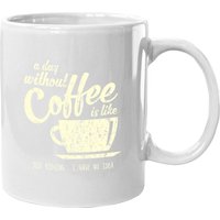 A Day Without Coffee Is Like Just Kidding...i Have No Idea Coffee Mug