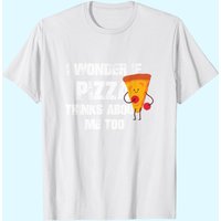I Wonder If Pizza Thinks About Me Too Food Lover T-shirt