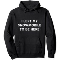 I Left My Snowmobile To Be Here Snowmobiling Pullover Hoodie