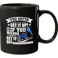You Gotta Get It Up If You Wanna Get It Off Dump Truck Gift Coffee Mug