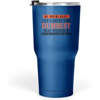 No You're Right Let's Do It The Dumbest Way Possible - Funny Sarcastic Humor Graphic Tumbler 30 Oz