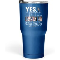 Yes, I Still Listen To Elvis Presley Tumbler 30 Oz