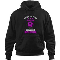 Born To Play Soccer Forced To Attend School Hoodie