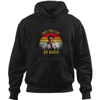 Why You Eat So Much Funny Dr Now Hoodies