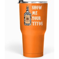 Show Me Your Titos Tumblers 30 Oz Titos Vodka Drinking Lovers Tumblers 30 Oz