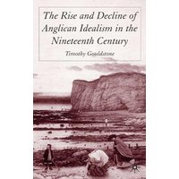 The Rise and Decline of Anglican Idealism in the Nineteenth Century The Rise and Decline of Anglican Idealism in the Nineteenth Century