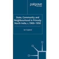 State, Community and Neighbourhood in Princely North India, c. 1900-1950 State, Community and Neighbourhood in Princely North India, c. 1900-1950