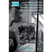 Femmenism and the Mexican Woman Intellectual from Sor Juana to Poniatowska Femmenism and the Mexican Woman Intellectual from Sor Juana to Poniatowska