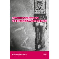Travel, Humanitarianism, and Becoming American in Africa Travel, Humanitarianism, and Becoming American in Africa