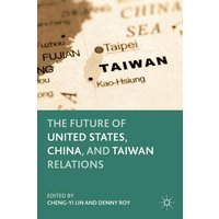 The Future of United States, China, and Taiwan Relations The Future of United States, China, and Taiwan Relations
