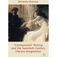 ‚Confessional‘ Writing and the Twentieth-Century Literary Imagination ‚Confessional‘ Writing and the Twentieth-Century Literary Imagination
