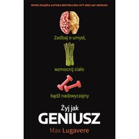 Żyj jak geniusz. Zadbaj o umysł, wzmocnij ciało, bądź nadzwyczajny.