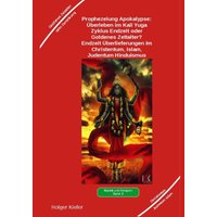 Prophezeiung Apokalypse: Überleben im Kali Yuga-Zyklus Endzeit oder Goldenes Zeitalter? Was sagen die Schriften der Veden, die Rishis, Jesus, Paulu...