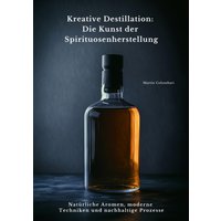Kreative Destillation: Die Kunst der Spirituosenherstellung