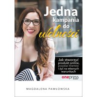 Jedna kampania do wolności. Jak stworzyć produkt online, pozyskać klientów i żyć na własnych warunkach