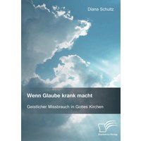 Wenn Glaube krank macht. Geistlicher Missbrauch in Gottes Kirchen