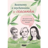 Rozmowy o wychowaniu w szacunku. Jak wspierać rozwój dziecka we wszystkich obszarach