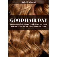 Good Hair Day - Haarausfall natürlich heilen und schönstes Haar wachsen lassen