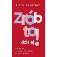 Zrób to dzisiaj! Nie zwleka, działaj skuteczniej, osiągaj więcej
