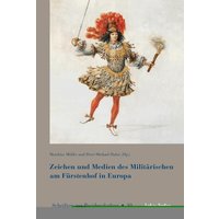 Zeichen und Medien des Militärischen am Fürstenhof im frühneuzeitlichen Europa
