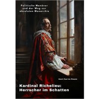 Kardinal Richelieu: Herrscher im Schatten