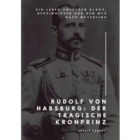 Rudolf von Habsburg: Der tragische Kronprinz