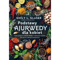 Podstawy ajurwedy dla kobiet. Wykorzystaj moc jedzenia, detoksu i codziennych rytuałów dla zdrowia i dobrego samopoczucia