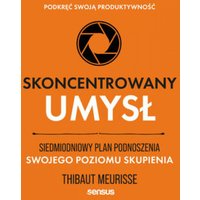 Skoncentrowany umysł. Siedmiodniowy plan podnoszenia swojego poziomu skupienia. Podkręć swoją produktywność
